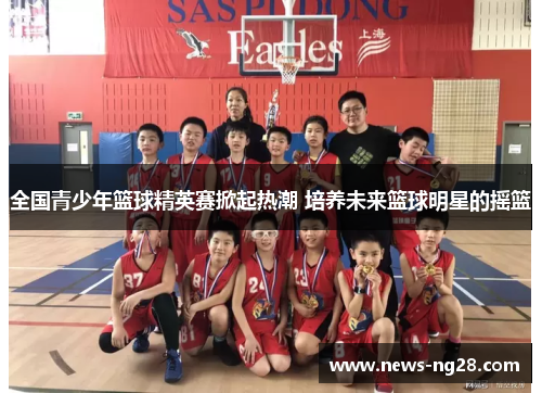 全国青少年篮球精英赛掀起热潮 培养未来篮球明星的摇篮