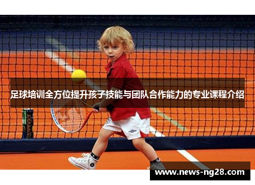 足球培训全方位提升孩子技能与团队合作能力的专业课程介绍