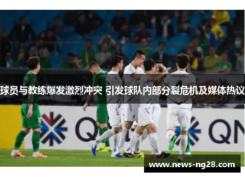 球员与教练爆发激烈冲突 引发球队内部分裂危机及媒体热议
