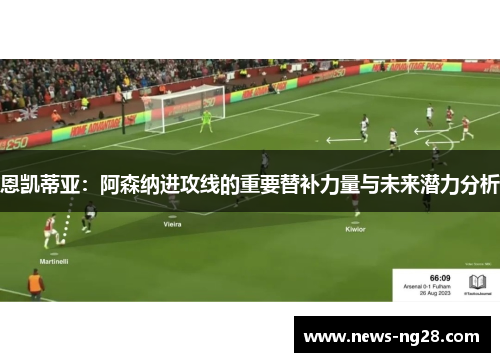 恩凯蒂亚：阿森纳进攻线的重要替补力量与未来潜力分析