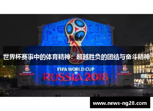 世界杯赛事中的体育精神：超越胜负的团结与奋斗精神