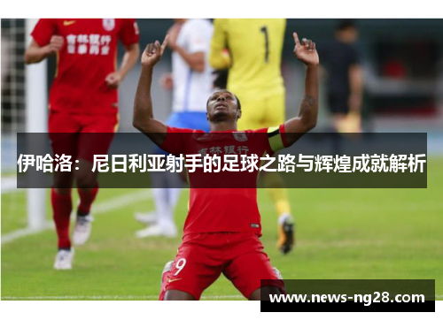 伊哈洛：尼日利亚射手的足球之路与辉煌成就解析
