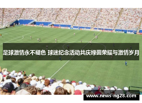 足球激情永不褪色 球迷纪念活动共庆绿茵荣耀与激情岁月