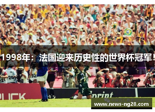 1998年：法国迎来历史性的世界杯冠军！