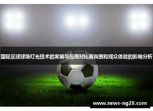 国际足球球场灯光技术的发展与应用对比赛氛围和观众体验的影响分析