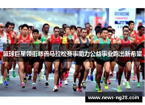 篮球巨星领衔慈善马拉松赛事助力公益事业跑出新希望