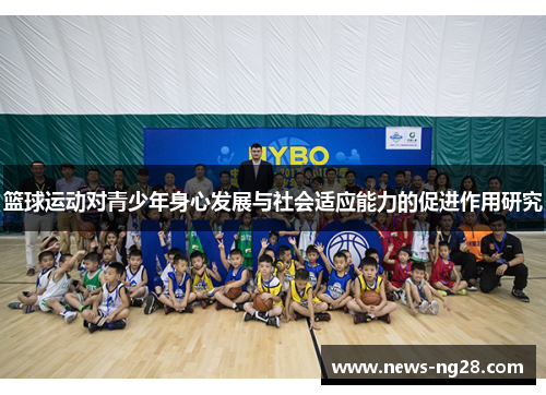 篮球运动对青少年身心发展与社会适应能力的促进作用研究