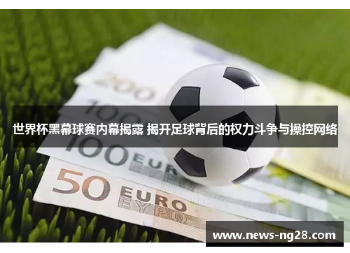 世界杯黑幕球赛内幕揭露 揭开足球背后的权力斗争与操控网络