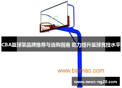 CBA篮球架品牌推荐与选购指南 助力提升篮球竞技水平