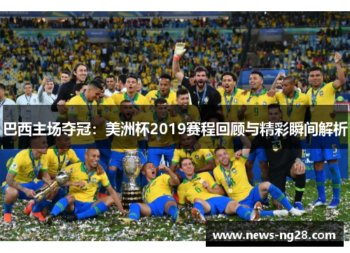 巴西主场夺冠：美洲杯2019赛程回顾与精彩瞬间解析