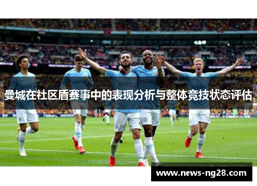 曼城在社区盾赛事中的表现分析与整体竞技状态评估