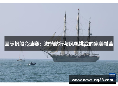 国际帆船竞速赛：激情航行与风帆挑战的完美融合