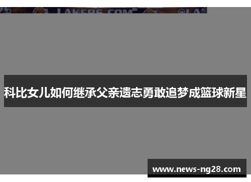 科比女儿如何继承父亲遗志勇敢追梦成篮球新星