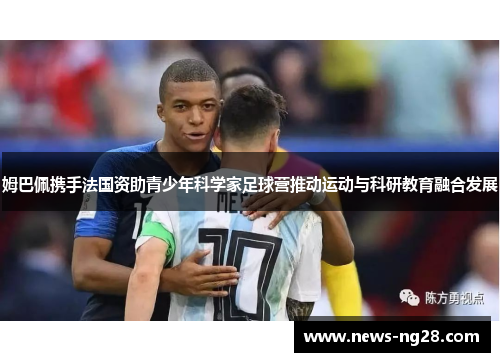 姆巴佩携手法国资助青少年科学家足球营推动运动与科研教育融合发展