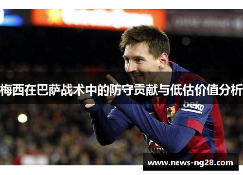 梅西在巴萨战术中的防守贡献与低估价值分析