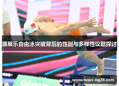 潘展乐自由泳突破背后的性别与多样性议题探讨
