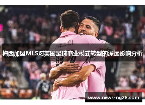 梅西加盟MLS对美国足球商业模式转型的深远影响分析