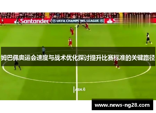 姆巴佩奥运会速度与战术优化探讨提升比赛标准的关键路径
