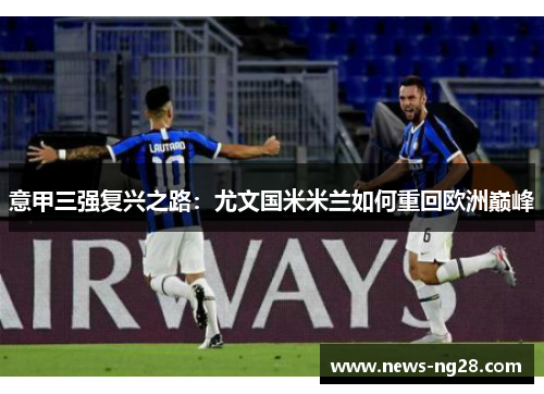 意甲三强复兴之路：尤文国米米兰如何重回欧洲巅峰
