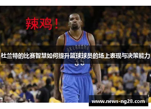 杜兰特的比赛智慧如何提升篮球球员的场上表现与决策能力