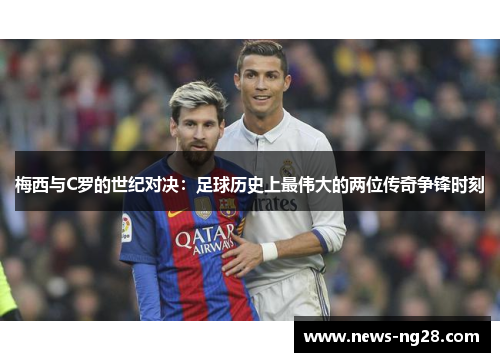 梅西与C罗的世纪对决：足球历史上最伟大的两位传奇争锋时刻