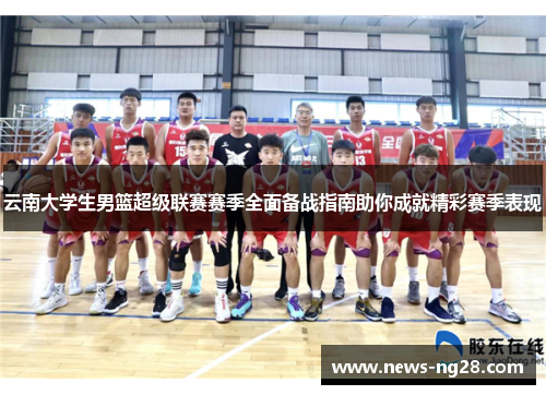 云南大学生男篮超级联赛赛季全面备战指南助你成就精彩赛季表现