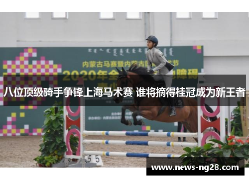 八位顶级骑手争锋上海马术赛 谁将摘得桂冠成为新王者