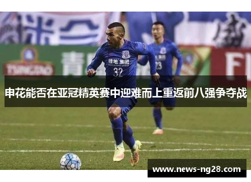 申花能否在亚冠精英赛中迎难而上重返前八强争夺战
