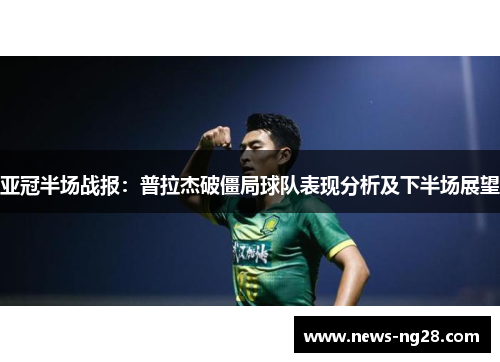 亚冠半场战报：普拉杰破僵局球队表现分析及下半场展望
