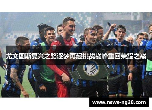 尤文图斯复兴之路逐梦再起挑战巅峰重回荣耀之巅