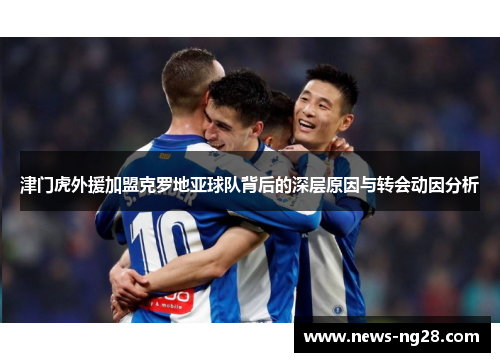 津门虎外援加盟克罗地亚球队背后的深层原因与转会动因分析