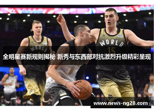 全明星赛新规则揭秘 新秀与东西部对抗激烈升级精彩呈现