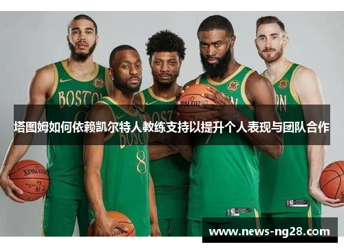 塔图姆如何依赖凯尔特人教练支持以提升个人表现与团队合作