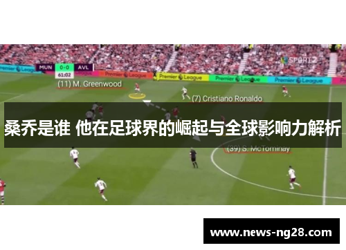 桑乔是谁 他在足球界的崛起与全球影响力解析