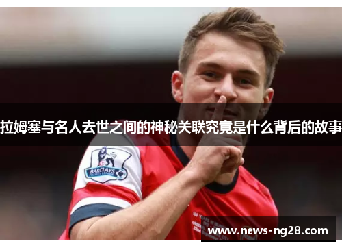 拉姆塞与名人去世之间的神秘关联究竟是什么背后的故事