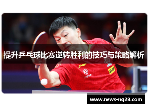 提升乒乓球比赛逆转胜利的技巧与策略解析