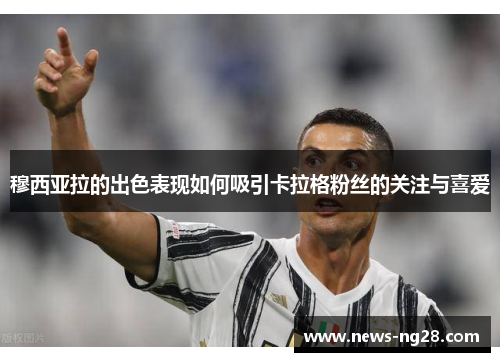 穆西亚拉的出色表现如何吸引卡拉格粉丝的关注与喜爱