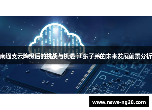 南通支云降级后的挑战与机遇 江东子弟的未来发展前景分析