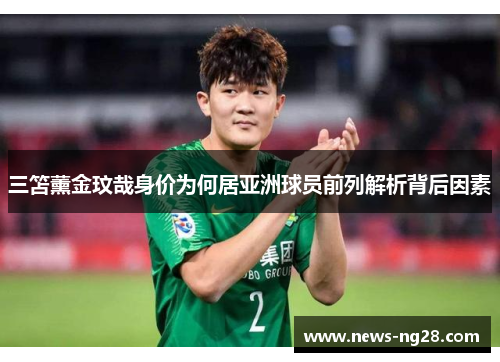 三笘薰金玟哉身价为何居亚洲球员前列解析背后因素