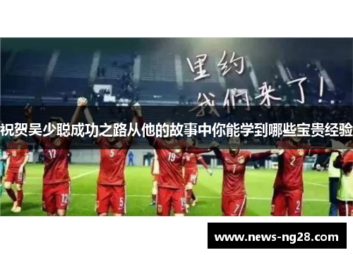 祝贺吴少聪成功之路从他的故事中你能学到哪些宝贵经验