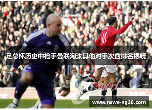 足总杯历史中枪手曼联淘汰其他对手次数排名揭晓