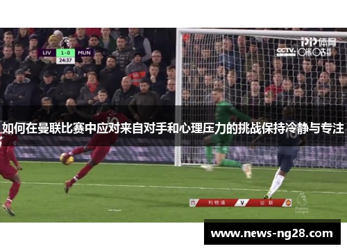 如何在曼联比赛中应对来自对手和心理压力的挑战保持冷静与专注