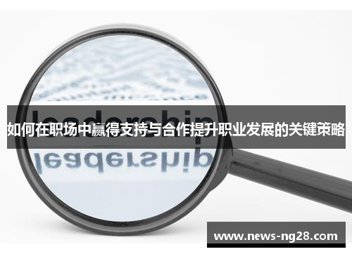 如何在职场中赢得支持与合作提升职业发展的关键策略