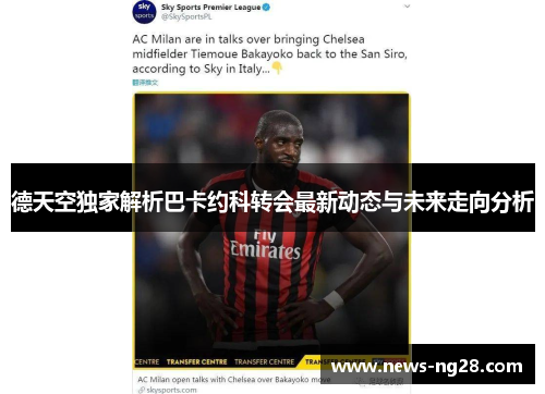 德天空独家解析巴卡约科转会最新动态与未来走向分析