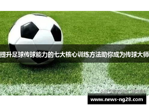 提升足球传球能力的七大核心训练方法助你成为传球大师