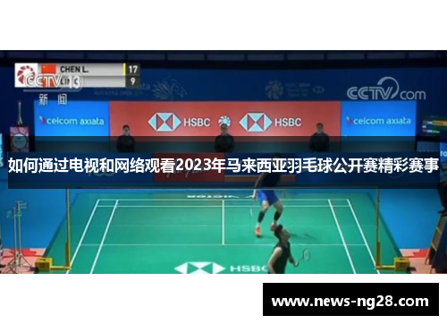 如何通过电视和网络观看2023年马来西亚羽毛球公开赛精彩赛事