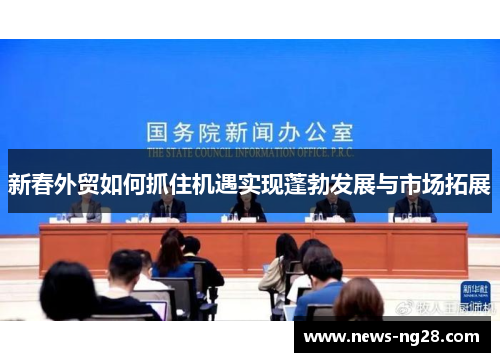 新春外贸如何抓住机遇实现蓬勃发展与市场拓展