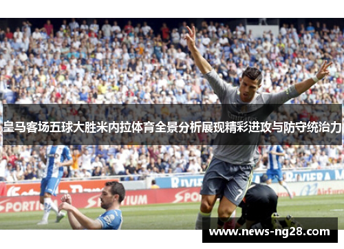 皇马客场五球大胜米内拉体育全景分析展现精彩进攻与防守统治力