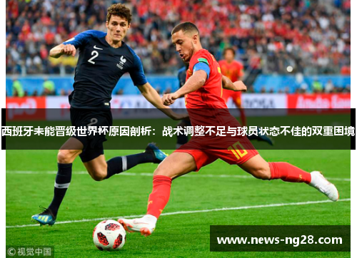 西班牙未能晋级世界杯原因剖析：战术调整不足与球员状态不佳的双重困境