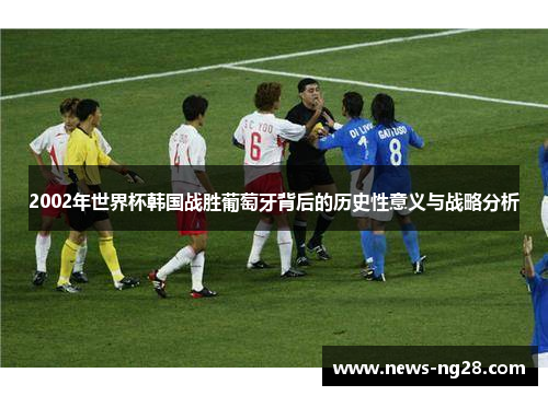 2002年世界杯韩国战胜葡萄牙背后的历史性意义与战略分析